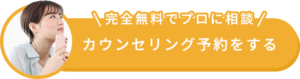 完全無料でプロに相談！カウンセリング予約する