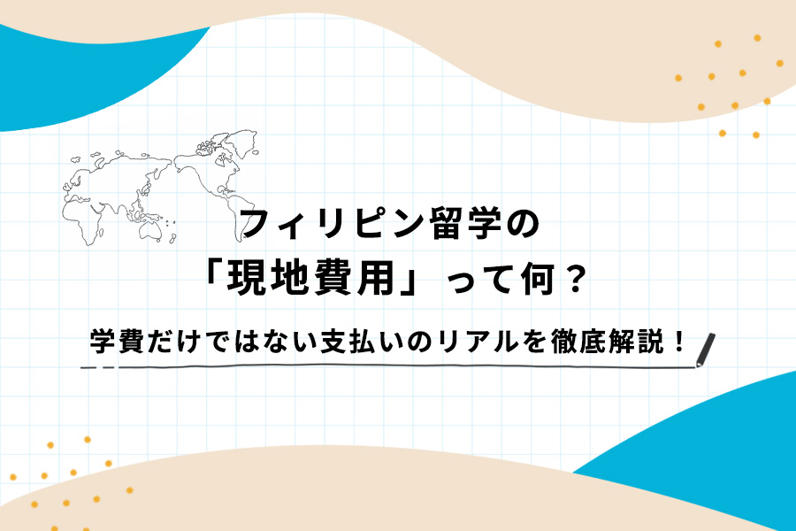 フィリピン留学の「現地費用」って何？学費だけではない支払いのリアルを徹底解説！