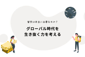 留学は本当に必要なのか？グローバル時代を生き抜く力を考える